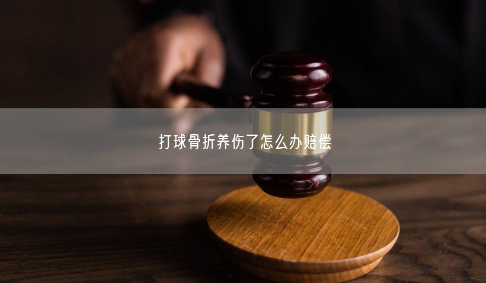 打球骨折养伤了怎么办赔偿