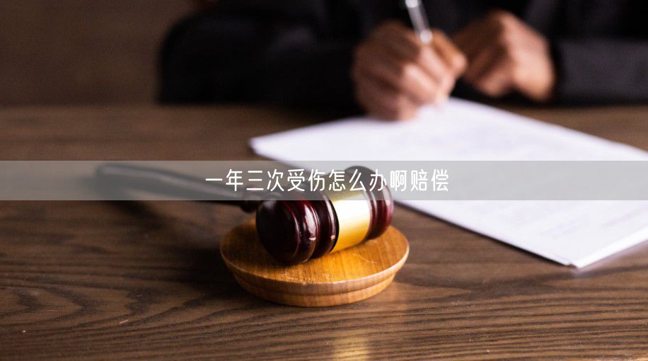 一年三次受伤怎么办啊赔偿