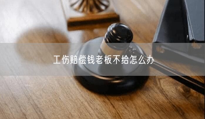 工伤赔偿钱老板不给怎么办