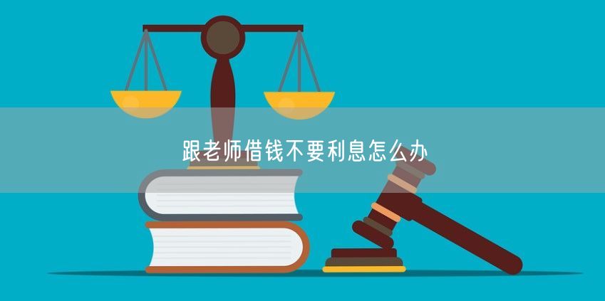 跟老师借钱不要利息怎么办