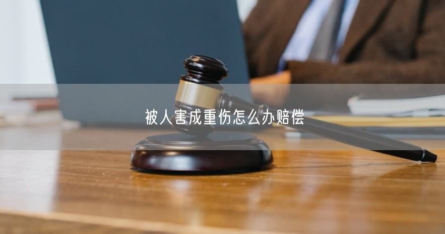 被人害成重伤怎么办赔偿