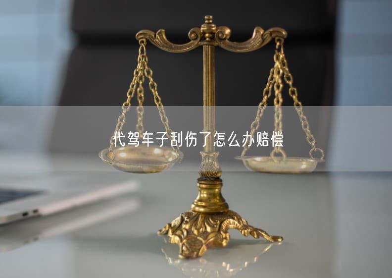 代驾车子刮伤了怎么办赔偿