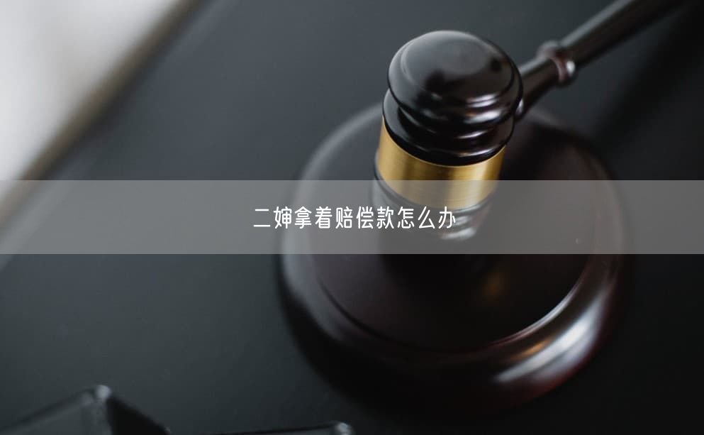 二婶拿着赔偿款怎么办
