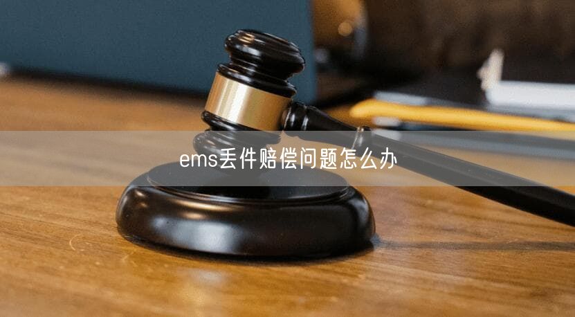 ems丢件赔偿问题怎么办
