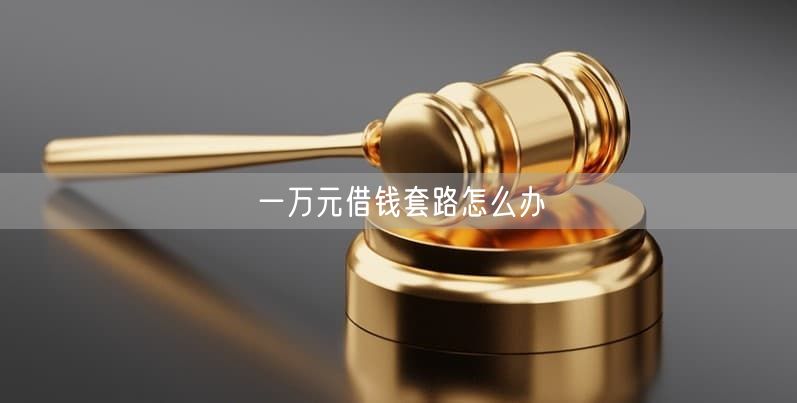 一万元借钱套路怎么办