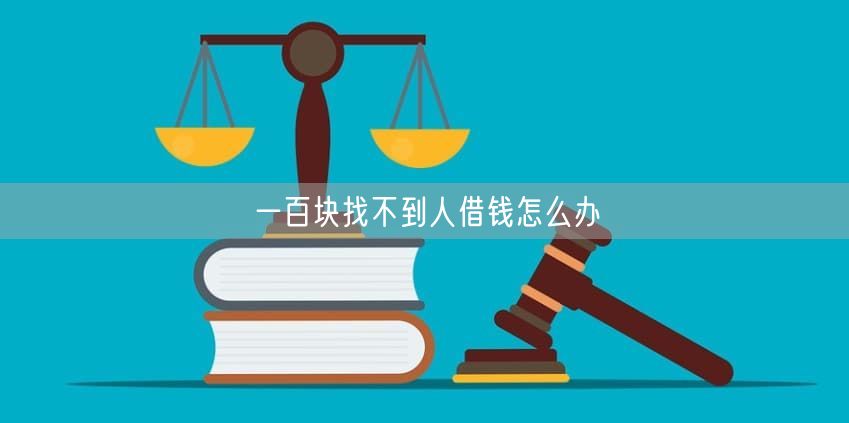 一百块找不到人借钱怎么办