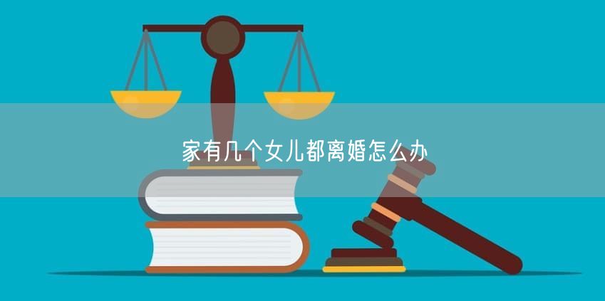 家有几个女儿都离婚怎么办