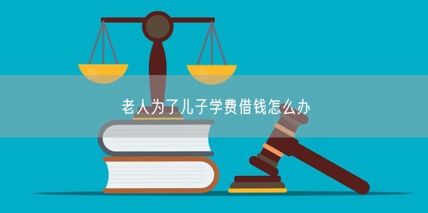老人为了儿子学费借钱怎么办