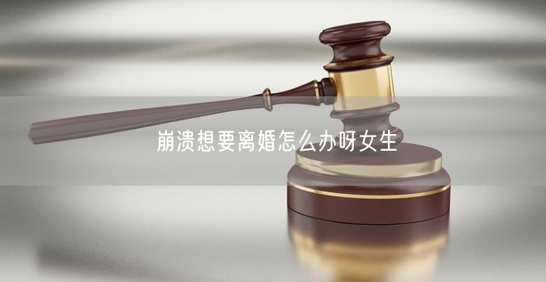 崩溃想要离婚怎么办呀女生