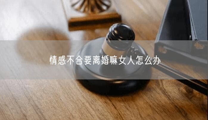情感不合要离婚嘛女人怎么办