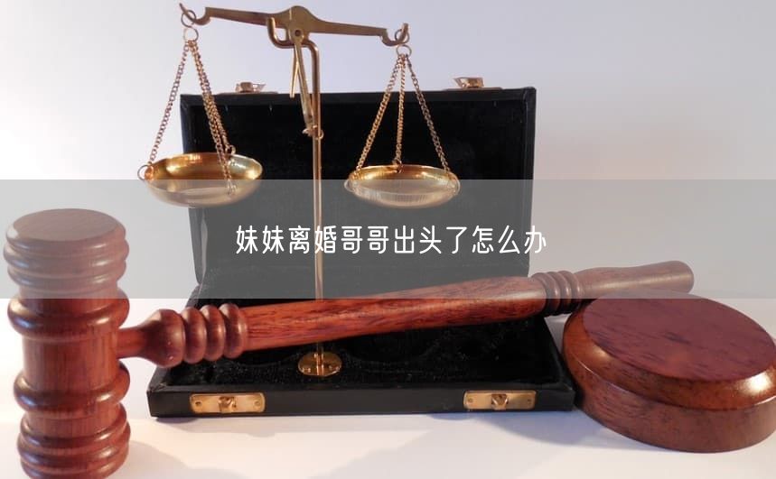 妹妹离婚哥哥出头了怎么办