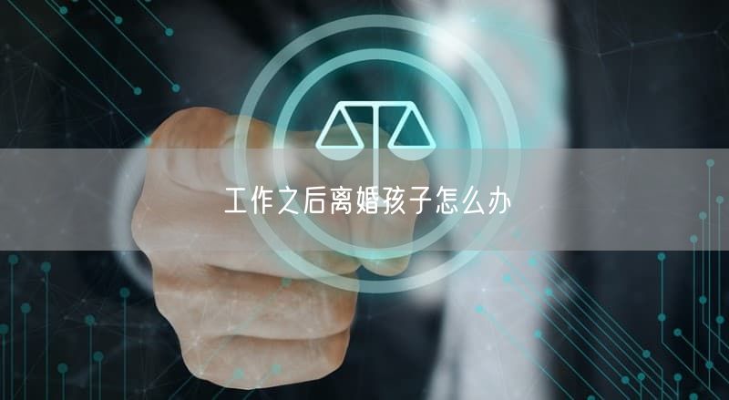 工作之后离婚孩子怎么办