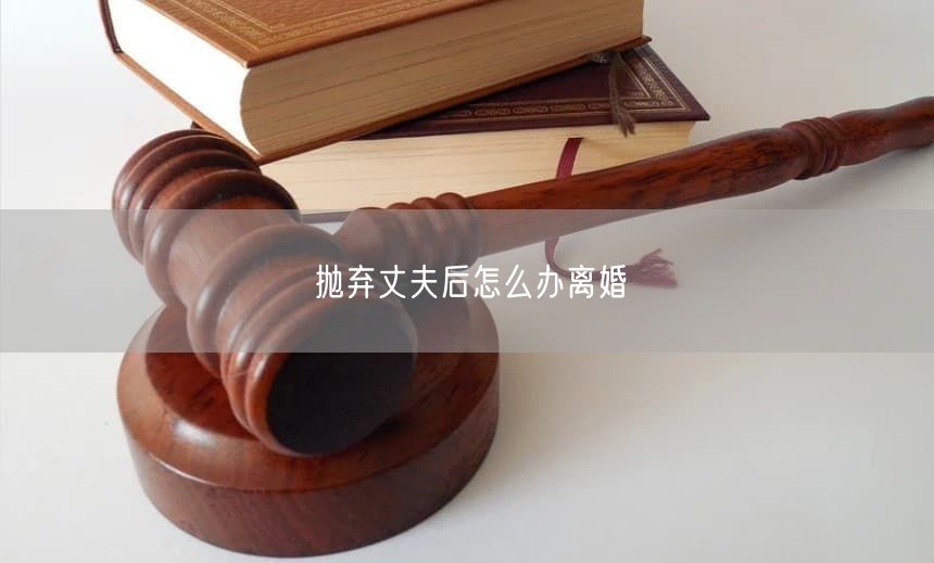 抛弃丈夫后怎么办离婚