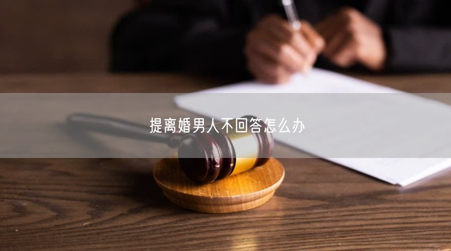 提离婚男人不回答怎么办