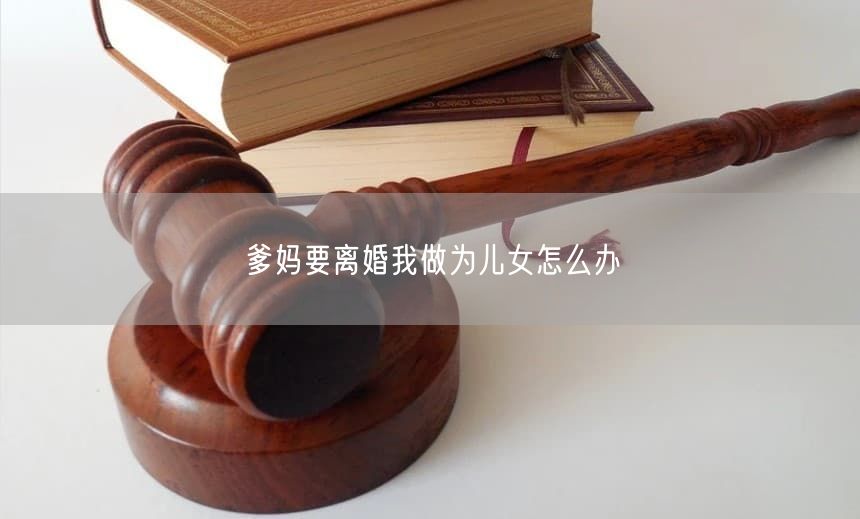 爹妈要离婚我做为儿女怎么办