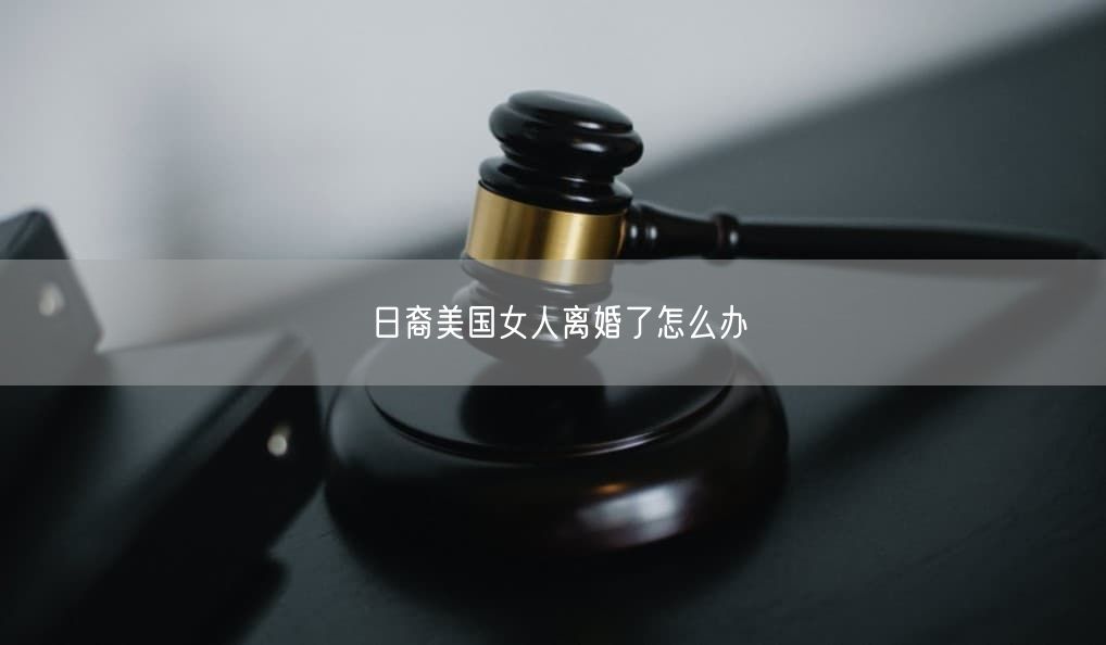 日裔美国女人离婚了怎么办