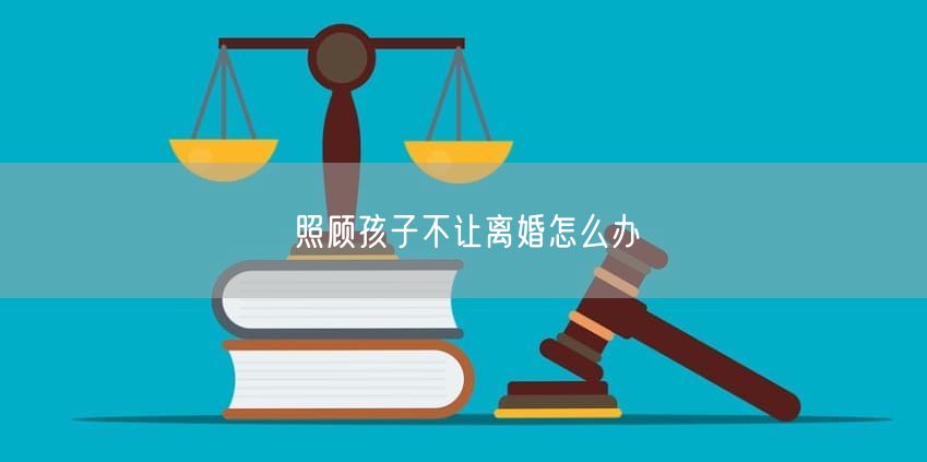 照顾孩子不让离婚怎么办