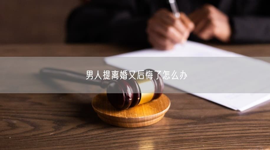 男人提离婚又后悔了怎么办