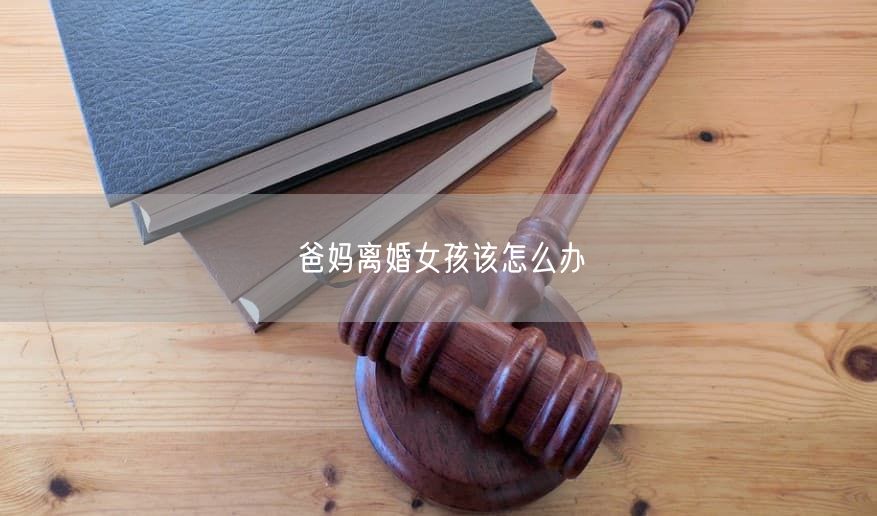 爸妈离婚女孩该怎么办