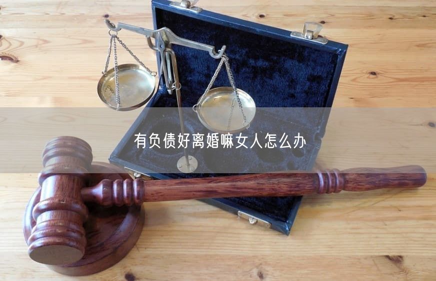 有负债好离婚嘛女人怎么办
