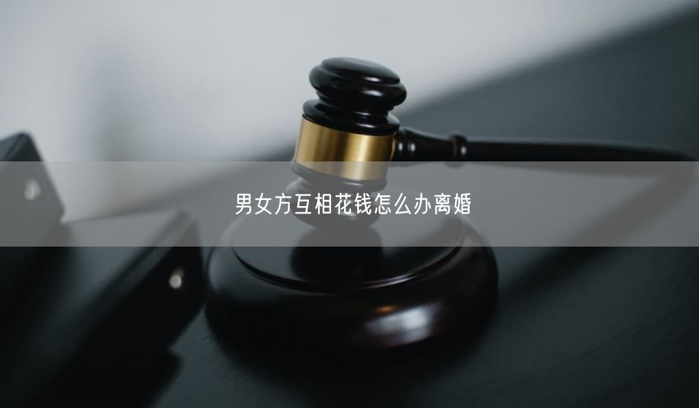 男女方互相花钱怎么办离婚