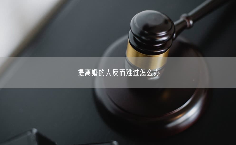 提离婚的人反而难过怎么办