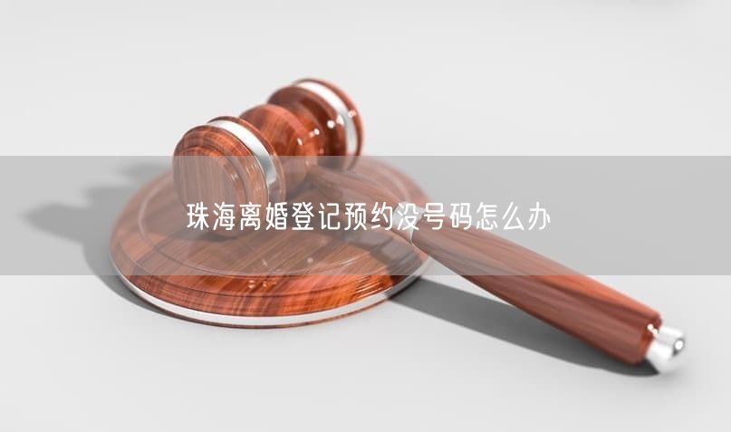 珠海离婚登记预约没号码怎么办