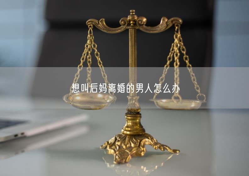 想叫后妈离婚的男人怎么办