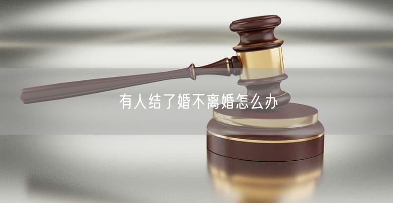 有人结了婚不离婚怎么办