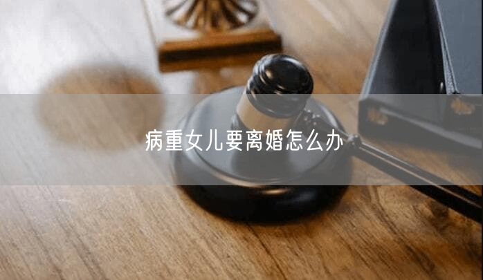 病重女儿要离婚怎么办
