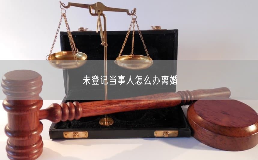 未登记当事人怎么办离婚