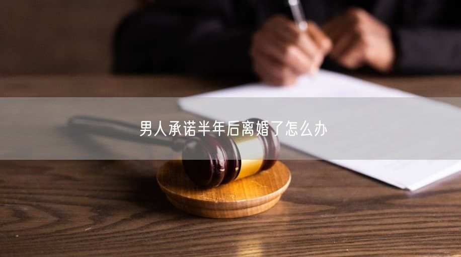 男人承诺半年后离婚了怎么办