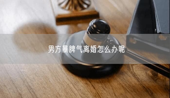 男方暴脾气离婚怎么办呢