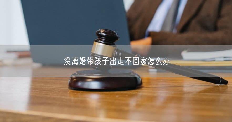 没离婚带孩子出走不回家怎么办