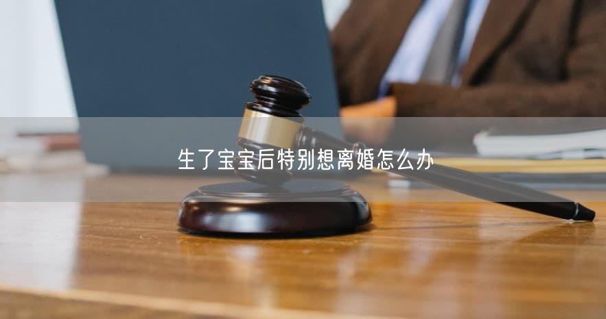 生了宝宝后特别想离婚怎么办