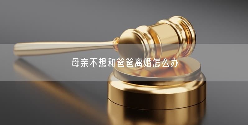 母亲不想和爸爸离婚怎么办